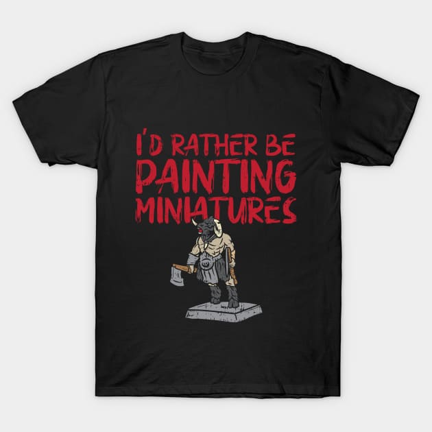 I'd Rather Be Painting Miniatures T-Shirt by maxdax